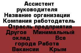 Ассистент руководителя › Название организации ­ Компания-работодатель › Отрасль предприятия ­ Другое › Минимальный оклад ­ 25 000 - Все города Работа » Вакансии   . Крым,Черноморское
